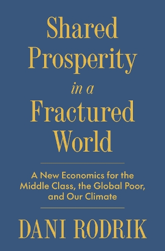 Shared Prosperity in a Fractured World: A New Economics for the Middle Class, the Global Poor, and Our Climate.