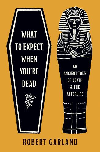 What to Expect When You're Dead: An Ancient Tour of Death and the Afterlife.