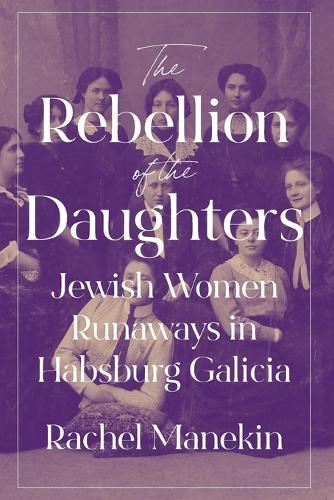 The Rebellion of the Daughters: Jewish Women Runaways in Habsburg Galicia.