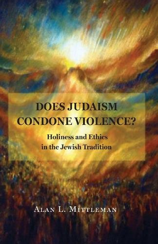 Does Judaism Condone Violence?: Holiness and Ethics in the Jewish Tradition.