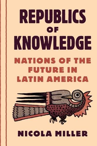 Republics of Knowledge: Nations of the Future in Latin America.