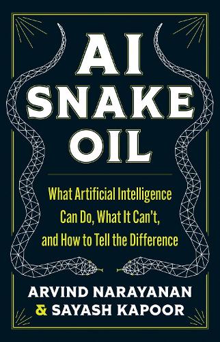 AI Snake Oil: What Artificial Intelligence Can Do, What It Can't, and How to Tell the Difference.