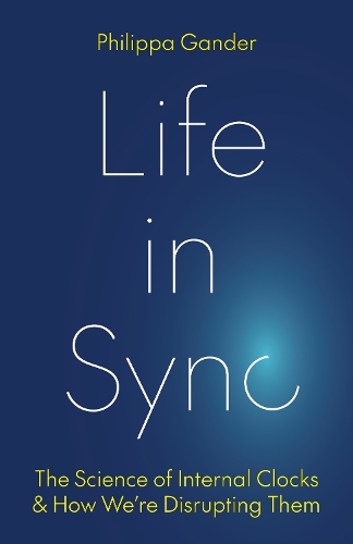 Life in Sync: The Science of Internal Clocks and How We're Disrupting Them.