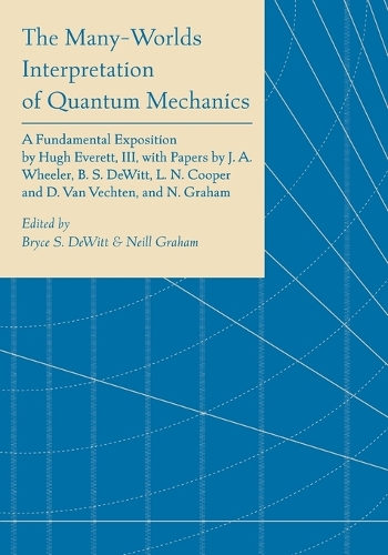 The Many-Worlds Interpretation of Quantum Mechanics: A Fundamental Exposition by Hugh Everett, III, with Papers by J. A. Wheeler, B. S. DeWitt, L. N. Cooper and D. Van Vechten, and N. Graham.