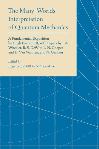The Many-Worlds Interpretation of Quantum Mechanics: A Fundamental Exposition by Hugh Everett, III, with Papers by J. A. Wheeler, B. S. DeWitt, L. N. Cooper and D. Van Vechten, and N. Graham.