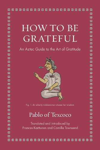 How to Be Grateful: An Aztec Guide to the Art of Gratitude.
