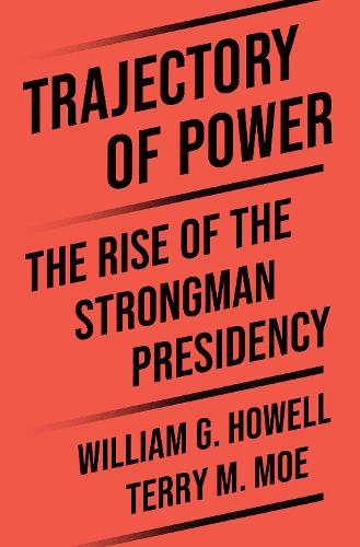 Trajectory of Power: The Rise of the Strongman Presidency.