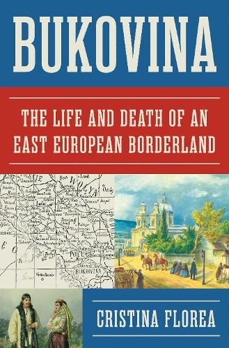 Bukovina: The Life and Death of an East European Borderland.
