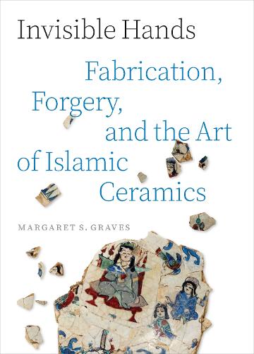 Invisible Hands: Fabrication, Forgery, and the Art of Islamic Ceramics.