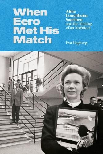 When Eero Met His Match: Aline Louchheim Saarinen and the Making of an Architect.