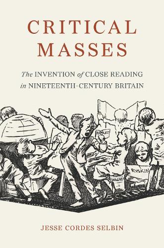 Critical Masses: The Invention of Close Reading in Nineteenth-Century Britain.