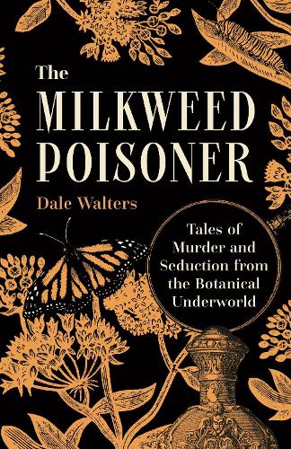 The Milkweed Poisoner: Tales of Murder and Seduction from the Botanical Underworld.
