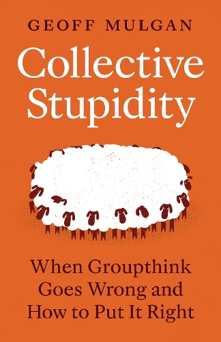 Collective Stupidity: When Groupthink Goes Wrong and How to Put It Right.