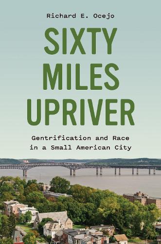 Sixty Miles Upriver: Gentrification and Race in a Small American City.