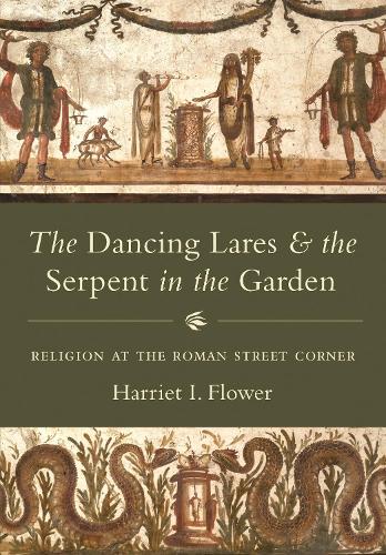 The Dancing Lares and the Serpent in the Garden: Religion at the Roman Street Corner.