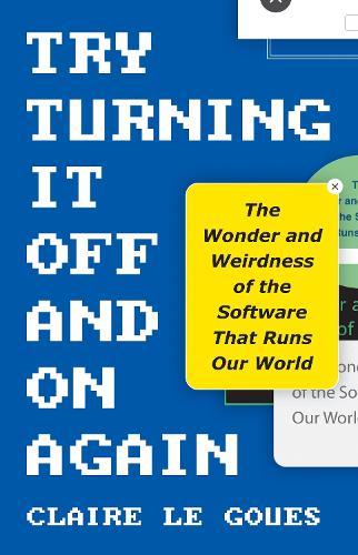 Try Turning It Off and On Again: The Wonder and Weirdness of the Software That Runs Our World.