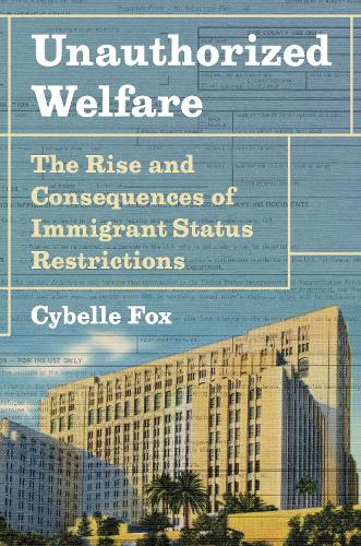 Unauthorized Welfare: The Rise and Consequences of Immigrant Status Restrictions.