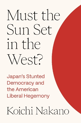 Must the Sun Set in the West?: Japan's Stunted Democracy and the American Liberal Hegemony.
