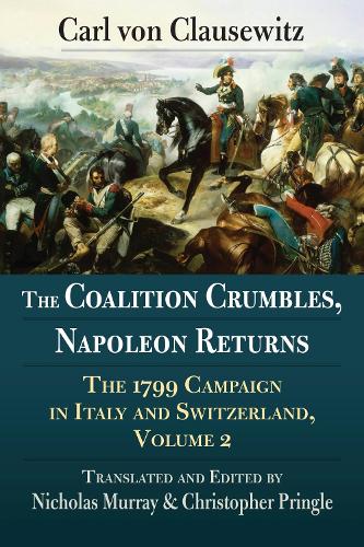 The Coalition Crumbles, Napoleon Returns: The 1799 Campaign in Italy and Switzerland, Volume 2.