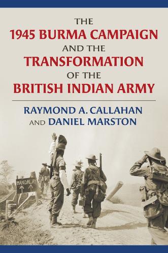 The 1945 Burma Campaign and the Transformation of the British Indian Army.