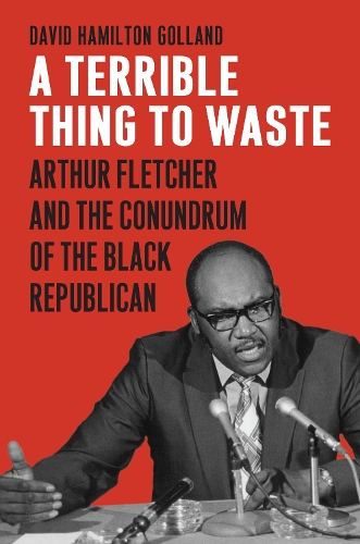 A Terrible Thing to Waste: Arthur Fletcher and the Conundrum of the Black Republican. Foreword by Paul Fletcher