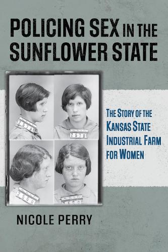 Policing Sex in the Sunflower State: The Story of the Kansas State Industrial Farm for Women.