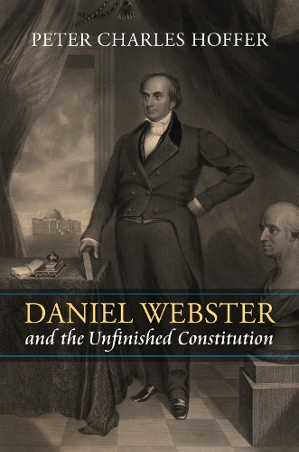 Daniel Webster and the Unfinished Constitution.