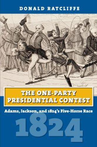 The One-Party Presidential Contest: Adams, Jackson, and 1824's Five-Horse Race.