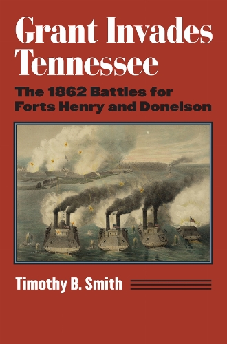 Grant Invades Tennessee: The 1862 Battles for Forts Henry and Donelson.