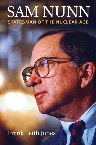 Sam Nunn: Statesman of the Nuclear Age.
