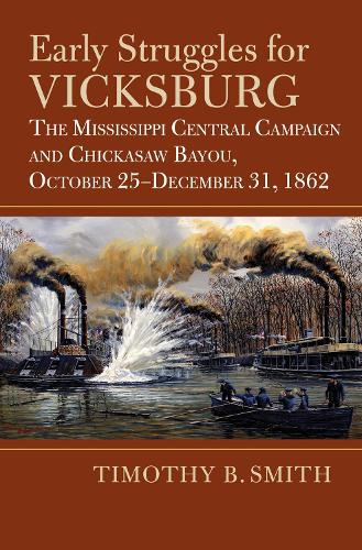 Early Struggles for Vicksburg: The Mississippi Central Campaign and Chickasaw Bayou, October 25-December 31, 1862.