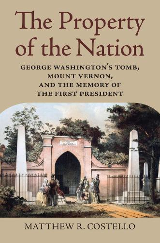 The Property of the Nation: George Washington's Tomb, Mount Vernon, and the Memory of the First President.