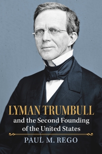 Lyman Trumbull and the Second Founding of the United States.