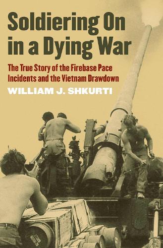 Soldiering on in a Dying War: The True Story of the Firebase Pace Incidents and the Vietnam Drawdown.