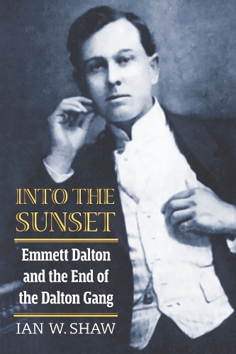 Into the Sunset: Emmett Dalton and the End of the Dalton Gang.