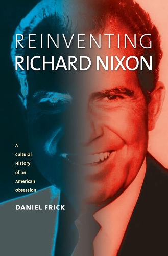 Reinventing Richard Nixon: A Cultural History of an American Obsession.