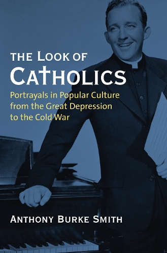 The Look of Catholics: Portrayals in Popular Culture from the Great Depression to the Cold War.