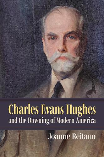 Charles Evans Hughes and the Dawning of Modern America.