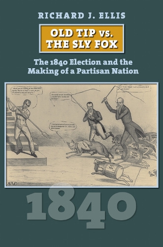 Old Tip Vs. the Sly Fox: The 1840 Election and the Making of a Partisan Nation.