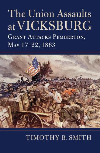 The Union Assaults at Vicksburg: Grant Attacks Pemberton, May 17-22, 1863.