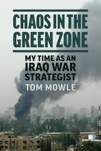 Chaos in the Green Zone: My Time As an Iraq War Strategist.