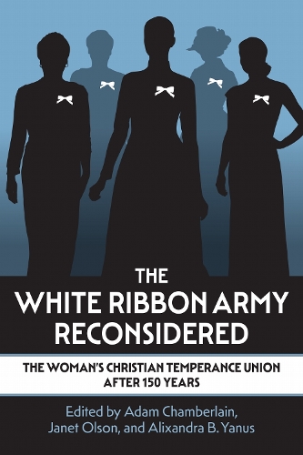 The White Ribbon Army Reconsidered: The Woman's Christian Temperance Union After 150 Years.