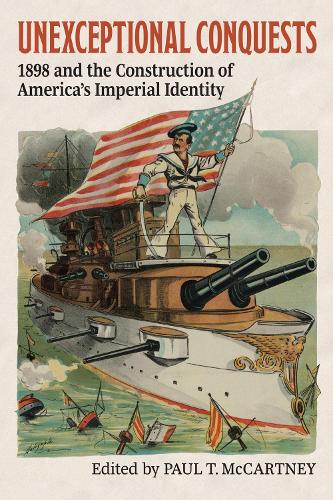 Unexceptional Conquests: 1898 and the Construction of America's Imperial Identity.