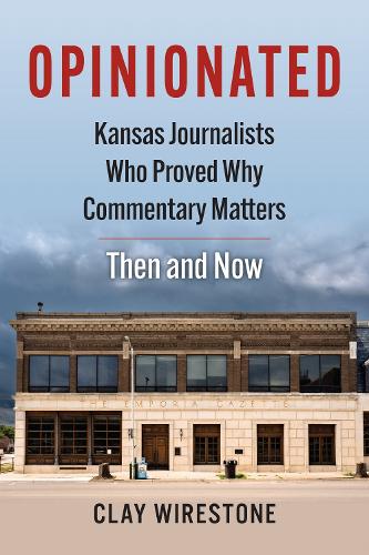 Opinionated: Kansas Journalists Who Proved Why Commentary Matters-Then and Now.