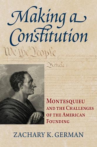 Making a Constitution: Montesquieu and the Challenges of the American Founding.