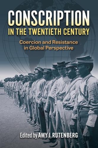 Conscription in the Twentieth Century: Coercion and Resistance in Global Perspective.