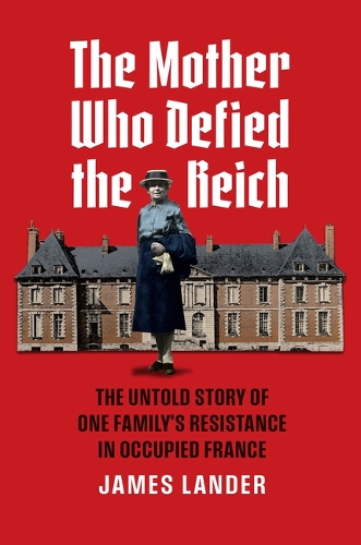 The Mother Who Defied the Reich: The Untold Story of One Family's Resistance in Occupied France.
