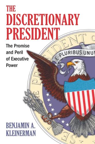 The Discretionary President: The Promise and Peril of Executive Power.