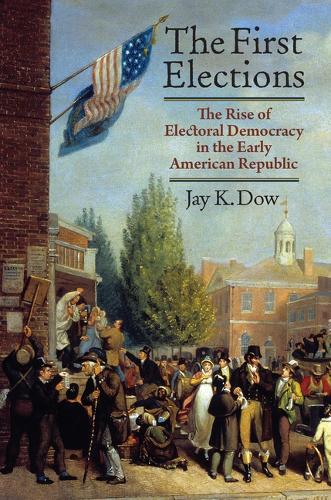 The First Elections: The Rise of Electoral Democracy in the Early American Republic.