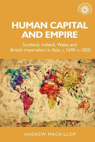 Human Capital and Empire: Scotland, Ireland, Wales and British Imperialism in Asia, C.1690-C.1820.